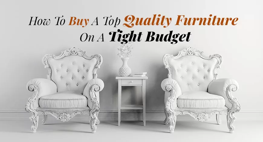How To Buy A Top Quality Furniture On A Tight Budget